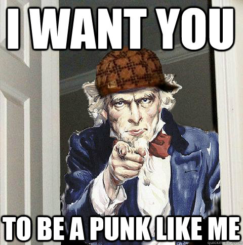 I WANT YOU TO BE A PUNK LIKE ME  Scumbag Uncle Sam