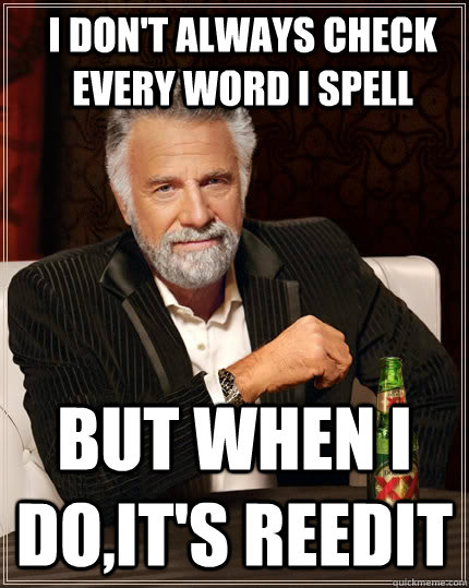I don't always check every word i spell But when I do,it's reedit  The Most Interesting Man In The World