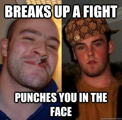 Breaks up a fight Punches you in the face - Breaks up a fight Punches you in the face  Good Guy GregScumbag Steve