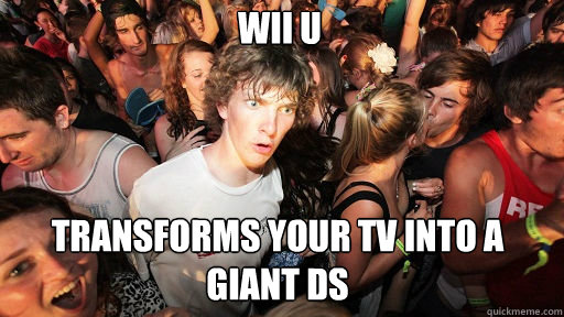 Wii U
 transforms your tv into a giant DS  Sudden Clarity Clarence