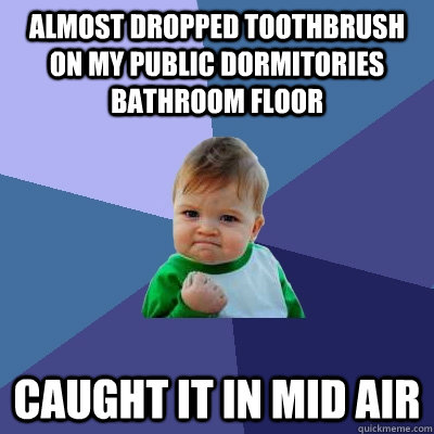 Almost dropped toothbrush on my public dormitories bathroom floor caught it in mid air  Success Kid