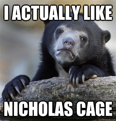 I actually like Nicholas Cage  Confession Bear