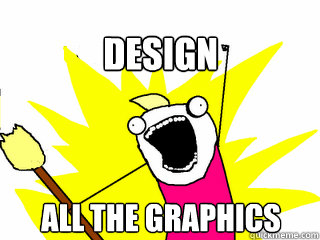 Design ALL the Graphics  All The Things