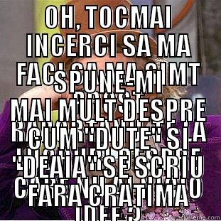 OH, TOCMAI INCERCI SA MA FACI SA MA SIMT PROST RAPORTANU-TE LA LUCRURI DESPRE CARE NU AI NICIO IDEE ? SPUNE-MI MAI MULT DESPRE CUM 