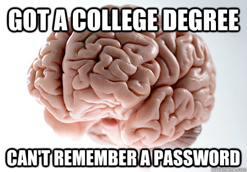 Got a college degree Can't remember a password   Scumbag Brain