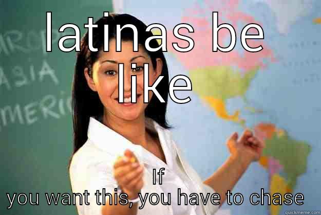 LATINAS BE LIKE IF YOU WANT THIS, YOU HAVE TO CHASE  Unhelpful High School Teacher