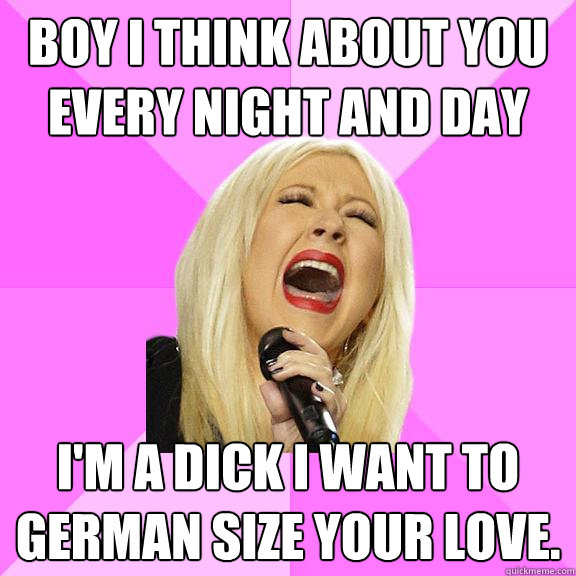 BOY I THINK ABOUT YOU EVERY NIGHT AND DAY I'm a dick i want to german size your love.   Wrong Lyrics Christina