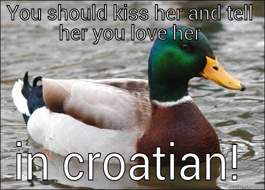 YOU SHOULD KISS HER AND TELL HER YOU LOVE HER IN CROATIAN! Actual Advice Mallard