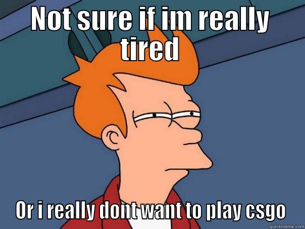 NOT SURE IF IM REALLY TIRED OR I REALLY DONT WANT TO PLAY CSGO Futurama Fry