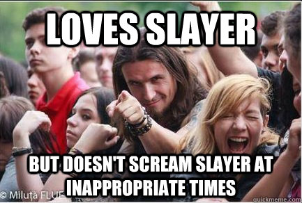 Loves Slayer But Doesn't scream Slayer at inappropriate times - Loves Slayer But Doesn't scream Slayer at inappropriate times  Ridiculously Photogenic Metalhead