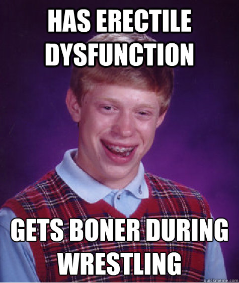 has erectile dysfunction gets boner during wrestling  Bad Luck Brian