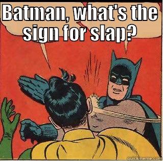 BATMAN, WHAT'S THE SIGN FOR SLAP?  Slappin Batman