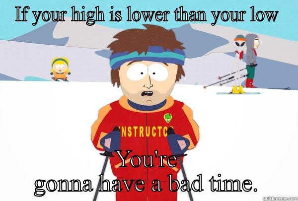 IF YOUR HIGH IS LOWER THAN YOUR LOW YOU'RE GONNA HAVE A BAD TIME. Super Cool Ski Instructor