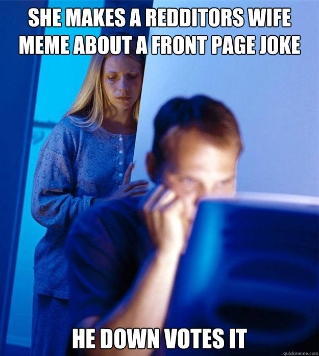 She makes a redditors wife meme about a front page joke He down votes it  Redditors Wife