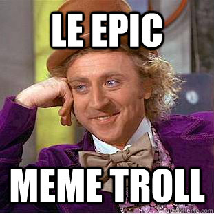 LE EPIC MEME TROLL  Condescending Wonka