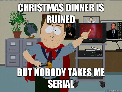 Christmas dinner is ruined But nobody takes me serial - Christmas dinner is ruined But nobody takes me serial  Al gore