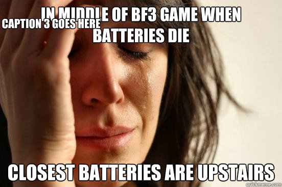in middle of Bf3 game when batteries die Closest batteries are upstairs Caption 3 goes here  First World Problems