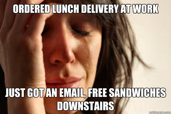 Ordered Lunch Delivery at work just got an email, free sandwiches downstairs  First World Problems