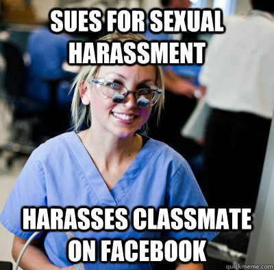 sues for sexual harassment harasses classmate on Facebook - sues for sexual harassment harasses classmate on Facebook  overworked dental student