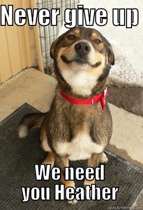 NEVER GIVE UP  WE NEED YOU HEATHER Good Dog Greg