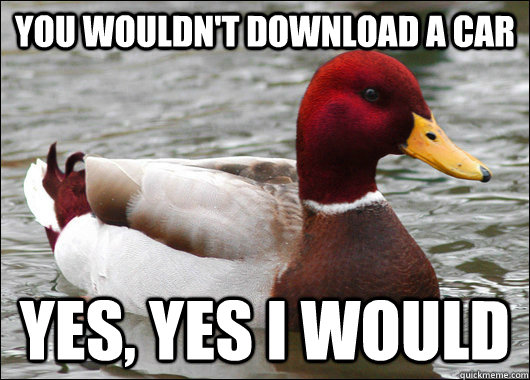 You wouldn't download a car Yes, Yes I would - You wouldn't download a car Yes, Yes I would  Malicious Advice Mallard