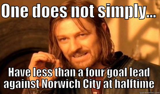 ONE DOES NOT SIMPLY...  HAVE LESS THAN A FOUR GOAL LEAD AGAINST NORWICH CITY AT HALFTIME Boromir