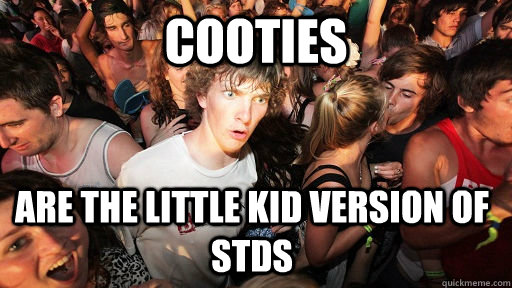 cooties are the little kid version of stds  Sudden Clarity Clarence