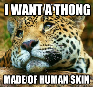 I want a thong made of human skin  
