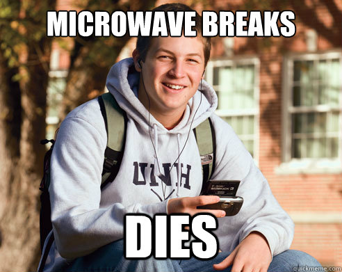 Microwave breaks dies   College Freshman