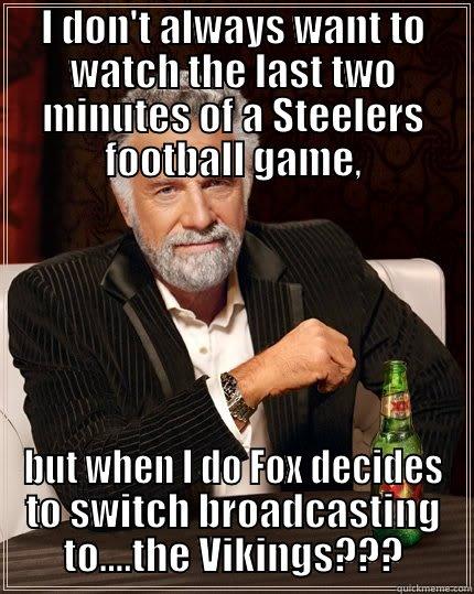 I DON'T ALWAYS WANT TO WATCH THE LAST TWO MINUTES OF A STEELERS FOOTBALL GAME, BUT WHEN I DO FOX DECIDES TO SWITCH BROADCASTING TO....THE VIKINGS??? The Most Interesting Man In The World