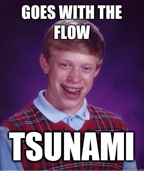 Goes with the flow Tsunami  Bad Luck Brian