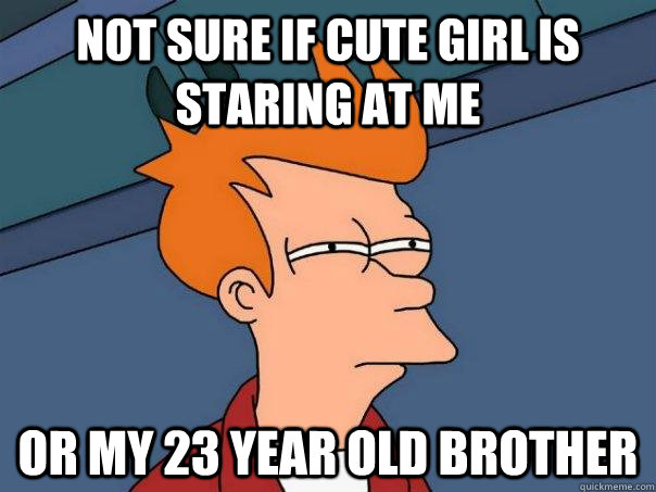 Not sure if cute girl is staring at me Or my 23 year old brother  Futurama Fry