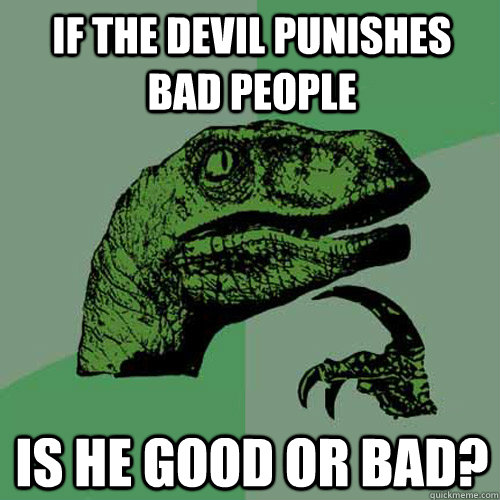 If the devil punishes bad people Is he good or bad?  Philosoraptor