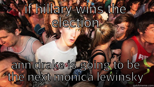 IF HILLARY WINS THE ELECTION ANN DRAKE IS GOING TO BE THE NEXT MONICA LEWINSKY Sudden Clarity Clarence