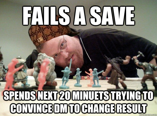 fails a save spends next 20 minuets trying to convince DM to change result   Scumbag Dungeons and Dragons Player