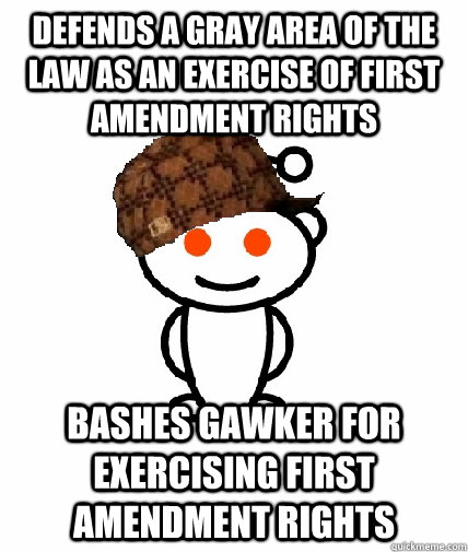 defends a gray area of the law as an exercise of first amendment rights bashes gawker for exercising first amendment rights  Scumbag Reddit