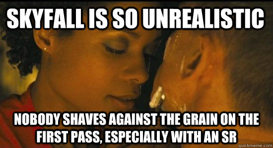 Skyfall is so unrealistic Nobody shaves against the grain on the first pass, especially with an SR - Skyfall is so unrealistic Nobody shaves against the grain on the first pass, especially with an SR  Skyfall Shaving Scene