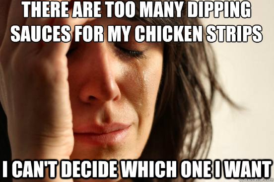 There are too many dipping sauces for my chicken strips I can't decide which one i want  First World Problems