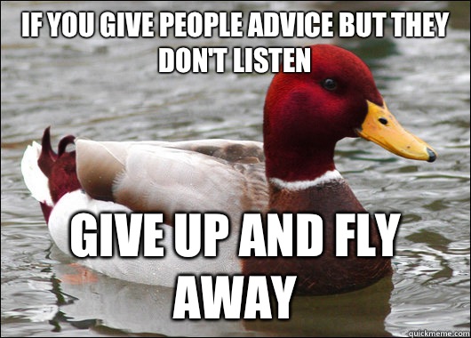 If you give people advice but they don't listen  Give up and fly away  Malicious Advice Mallard