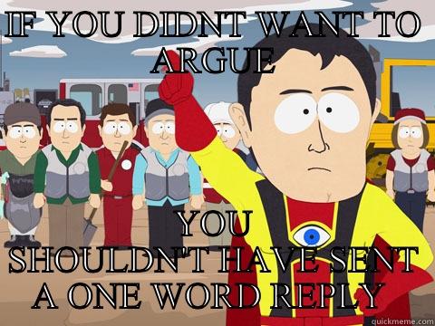 IF YOU DIDNT WANT TO ARGUE YOU SHOULDN'T HAVE SENT A ONE WORD REPLY  Captain Hindsight