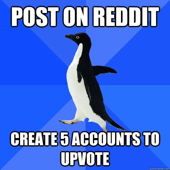 post on reddit create 5 accounts to upvote  Socially Awkward Penguin