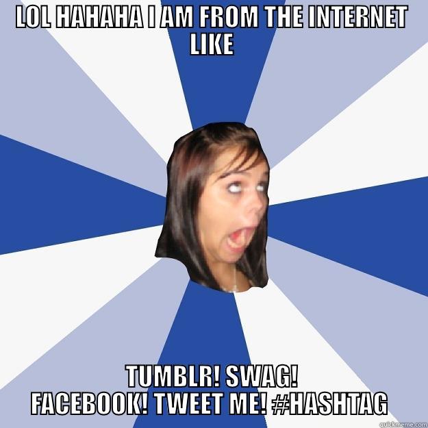 LOL HAHAHA I AM FROM THE INTERNET LIKE TUMBLR! SWAG! FACEBOOK! TWEET ME! #HASHTAG  Annoying Facebook Girl
