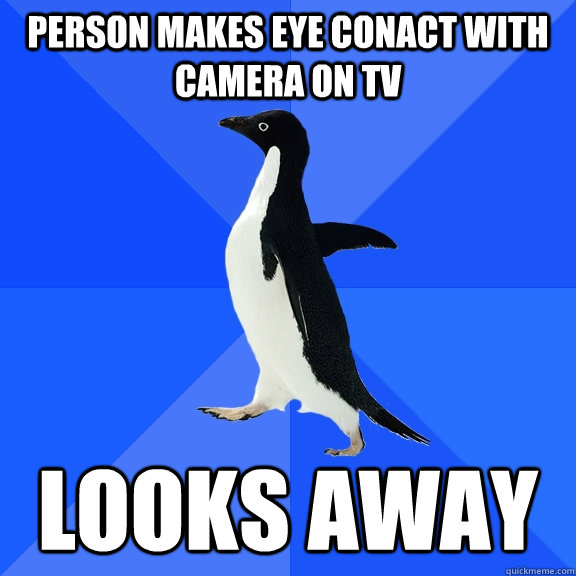 Person makes eye conact with camera on tv looks away  Socially Awkward Penguin