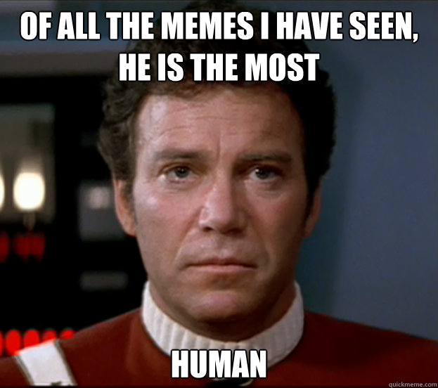 of all the memes I have seen, he is the most human  sad kirk