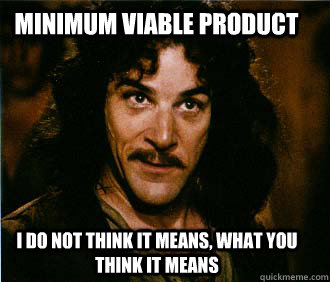 Minimum Viable Product I do not think it means, what you think it means  Princess Bride