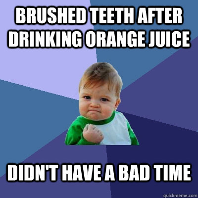 Brushed teeth after drinking orange juice Didn't have a bad time  Success Kid