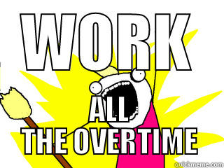 WORK ALL THE OVERTIME All The Things