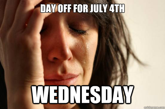 Day off for july 4th wednesday  First World Problems
