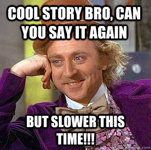 Cool story bro, can you say it again but slower this time!!! - Cool story bro, can you say it again but slower this time!!!  Condescending Wonka
