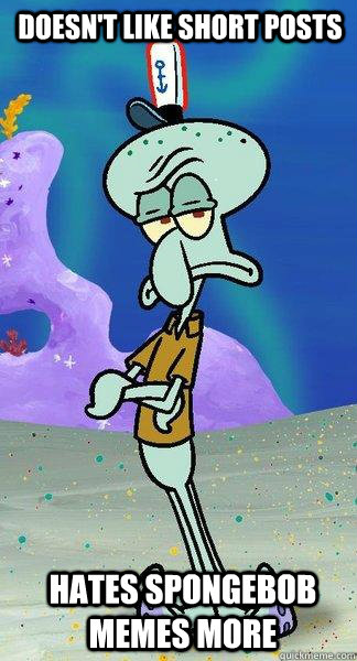 Doesn't Like Short Posts Hates Spongebob memes more - Doesn't Like Short Posts Hates Spongebob memes more  Scumbag Squidward